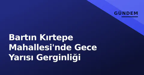 Bartın Kırtepe Mahallesi'nde Gece Yarısı Gerginliği