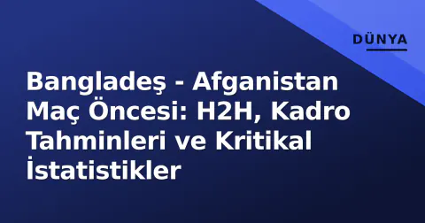 Bangladeş - Afganistan Maç Öncesi: H2H, Kadro Tahminleri ve Kritikal İstatistikler