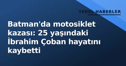 Batman'da motosiklet kazası: 25 yaşındaki İbrahim Çoban hayatını kaybetti