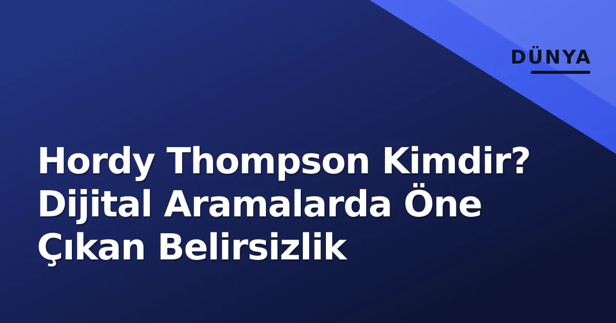Hordy Thompson Kimdir? Dijital Aramalarda Öne Çıkan Belirsizlik Hordy Thompson Kimdir? Dijital Aramalarda Öne Çıkan Belirsizlik