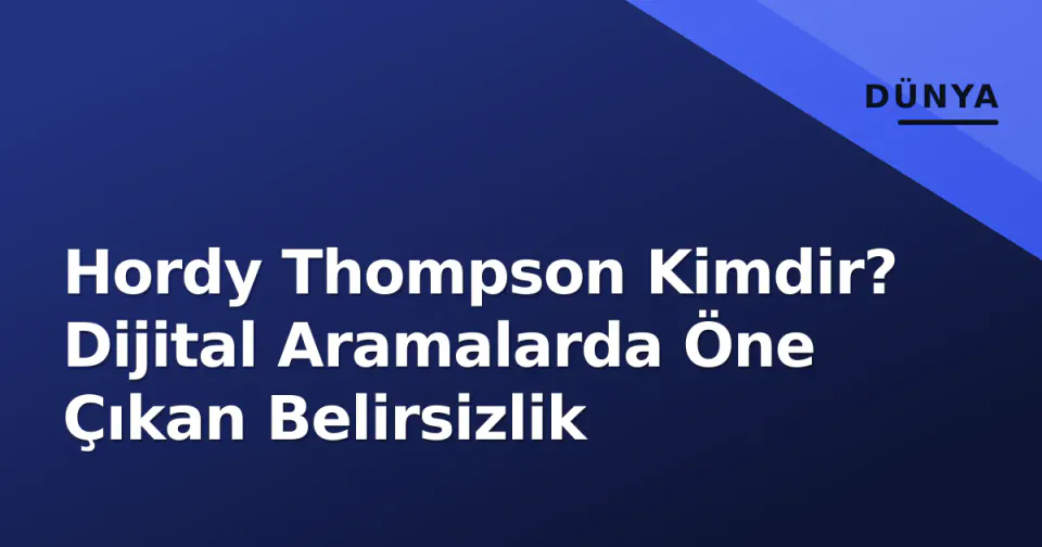 Hordy Thompson Kimdir? Dijital Aramalarda Öne Çıkan Belirsizlik görseli
