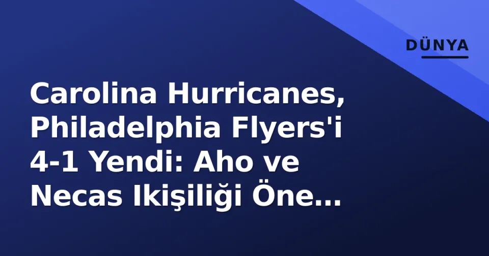 Carolina Hurricanes, Philadelphia Flyers'i 4-1 Yendi: Aho ve Necas Ikişiliği Öne Çıktı görseli