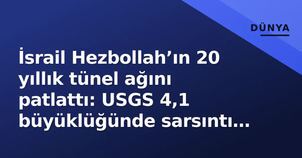 İsrail Hezbollah’ın 20 yıllık tünel ağını patlattı: USGS 4,1 büyüklüğünde sarsıntı kaydetti