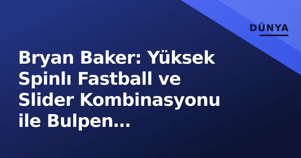 Bryan Baker: Yüksek Spinlı Fastball ve Slider Kombinasyonu ile Bulpen Hiyerarşisini Yeniden Yazan İsim görseli