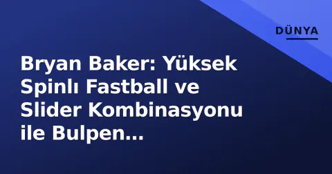 Bryan Baker: Yüksek Spinlı Fastball ve Slider Kombinasyonu ile Bulpen Hiyerarşisini Yeniden Yazan İsim