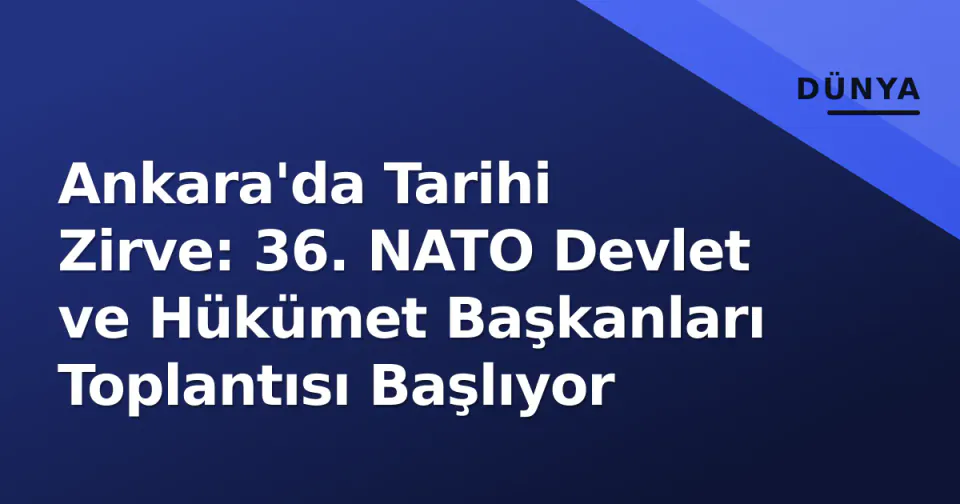 Ankara'da Tarihi Zirve: 36. NATO Devlet ve Hükümet Başkanları Toplantısı Başlıyor görseli
