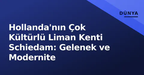 Hollanda'nın Çok Kültürlü Liman Kenti Schiedam: Gelenek ve Modernite