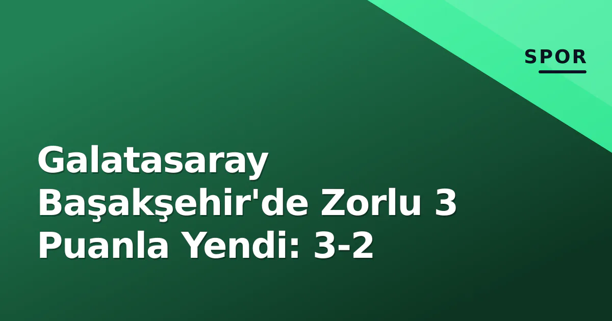 Galatasaray Başakşehir'de Zorlu 3 Puanla Yendi: 3-2 Galatasaray Başakşehir'de Zorlu 3 Puanla Yendi: 3-2