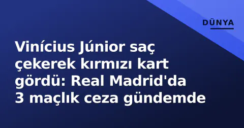 Vinícius Júnior saç çekerek kırmızı kart gördü: Real Madrid'da 3 maçlık ceza gündemde