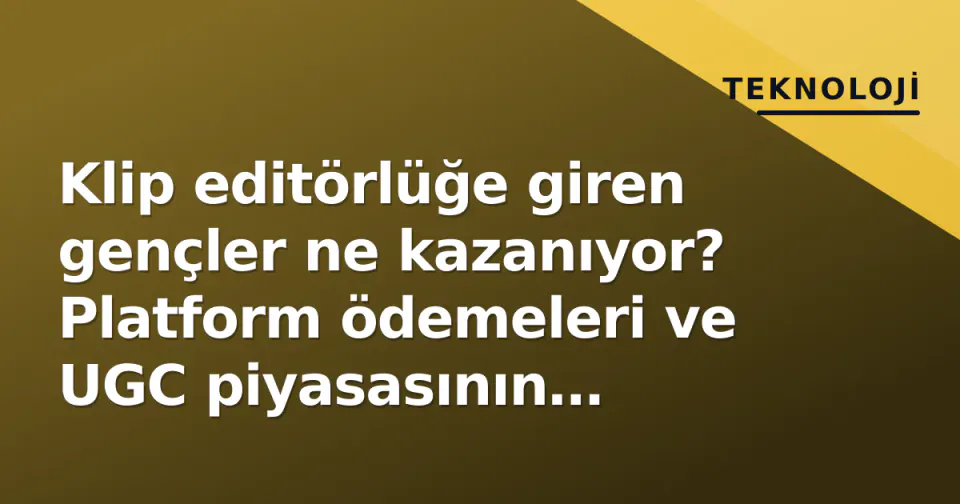 Klip editörlüğe giren gençler ne kazanıyor? Platform ödemeleri ve UGC piyasasının gerçeği görseli