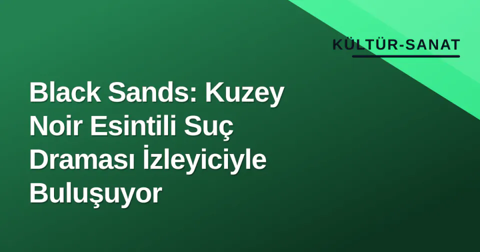 Black Sands: Kuzey Noir Esintili Suç Draması İzleyiciyle Buluşuyor görseli