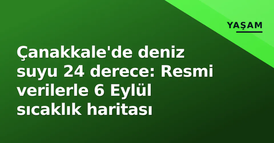 Çanakkale'de deniz suyu 24 derece: Resmi verilerle 6 Eylül sıcaklık haritası görseli