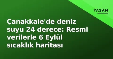 Çanakkale'de deniz suyu 24 derece: Resmi verilerle 6 Eylül sıcaklık haritası