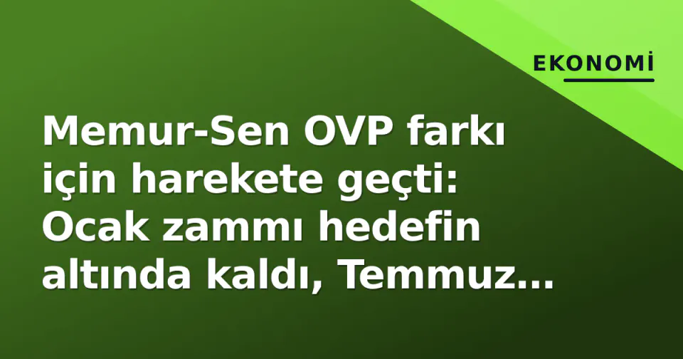 Memur-Sen OVP farkı için harekete geçti: Ocak zammı hedefin altında kaldı, Temmuz düzeltmesi gündemde görseli