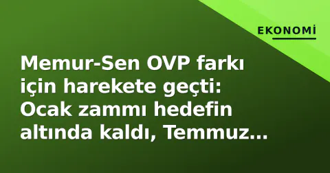 Memur-Sen OVP farkı için harekete geçti: Ocak zammı hedefin altında kaldı, Temmuz düzeltmesi gündemde