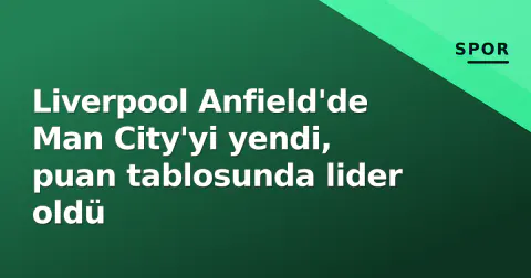Liverpool Anfield'de Man City'yi yendi, puan tablosunda lider oldü