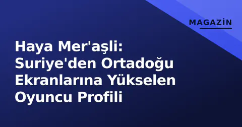 Haya Mer'aşli: Suriye'den Ortadoğu Ekranlarına Yükselen Oyuncu Profili