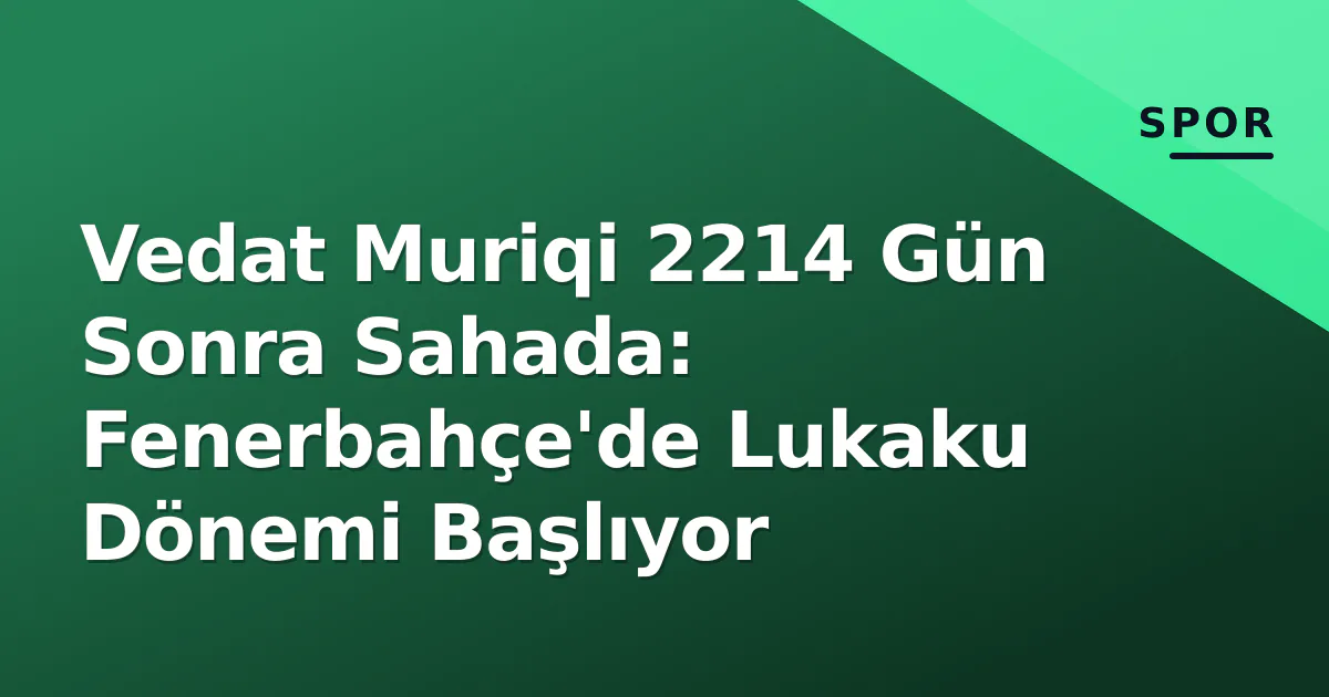 Vedat Muriqi 2214 Gün Sonra Sahada: Fenerbahçe'de Lukaku Dönemi Başlıyor Vedat Muriqi 2214 Gün Sonra Sahada: Fenerbahçe'de Lukaku Dönemi Başlıyor