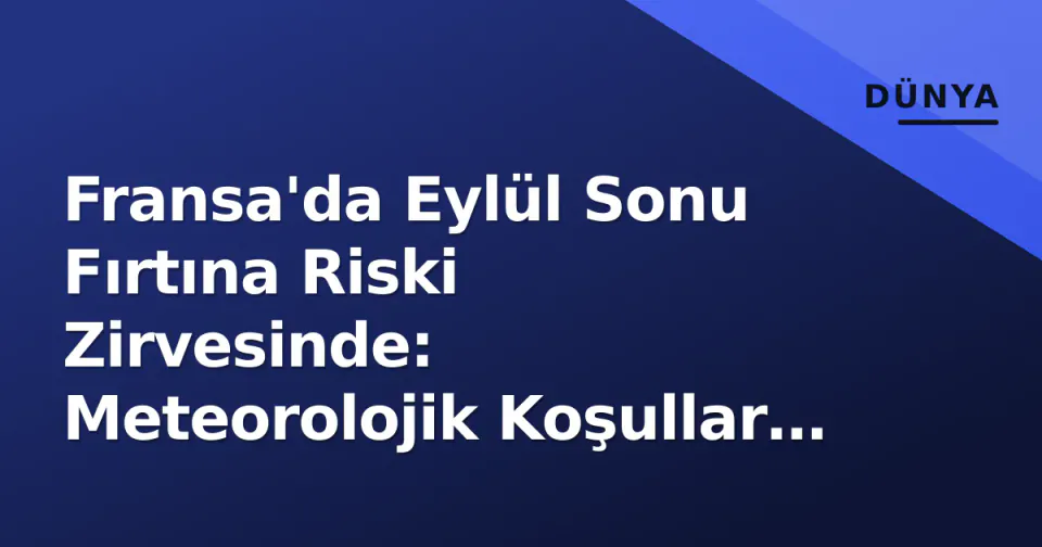 Fransa'da Eylül Sonu Fırtına Riski Zirvesinde: Meteorolojik Koşullar ve Hazırlık Durumu görseli
