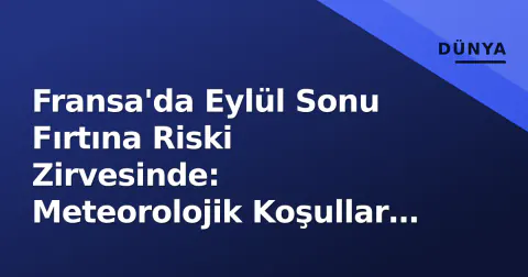 Fransa'da Eylül Sonu Fırtına Riski Zirvesinde: Meteorolojik Koşullar ve Hazırlık Durumu