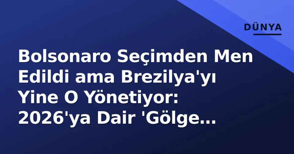 Bolsonaro Seçimden Men Edildi ama Brezilya'yı Yine O Yönetiyor: 2026'ya Dair 'Gölge Başkan' Parazodu görseli