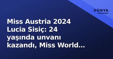 Miss Austria 2024 Lucia Sisiç: 24 yaşında unvanı kazandı, Miss World hedefi