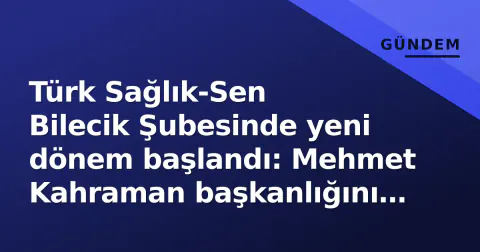 Türk Sağlık-Sen Bilecik Şubesinde yeni dönem başlandı: Mehmet Kahraman başkanlığını devraldı