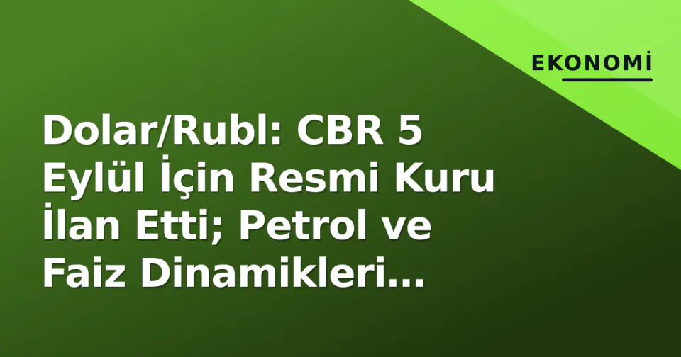 Dolar/Rubl: CBR 5 Eylül İçin Resmi Kuru İlan Etti; Petrol ve Faiz Dinamikleri Piyasayı Yönlendiriyor görseli