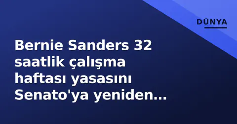 Bernie Sanders 32 saatlik çalışma haftası yasasını Senato'ya yeniden taşıdı