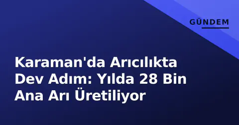 Karaman'da Arıcılıkta Dev Adım: Yılda 28 Bin Ana Arı Üretiliyor