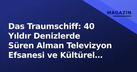 Das Traumschiff: 40 Yıldır Denizlerde Süren Alman Televizyon Efsanesi ve Kültürel Mirası