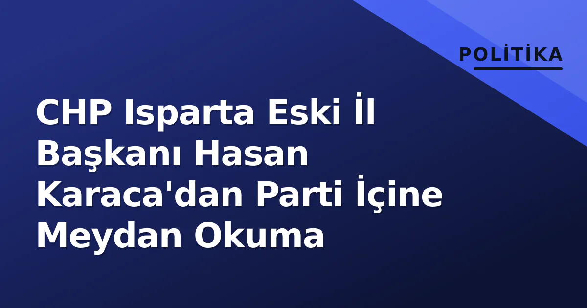 CHP Isparta Eski İl Başkanı Hasan Karaca'dan Parti İçine Meydan Okuma CHP Isparta Eski İl Başkanı Hasan Karaca'dan Parti İçine Meydan Okuma