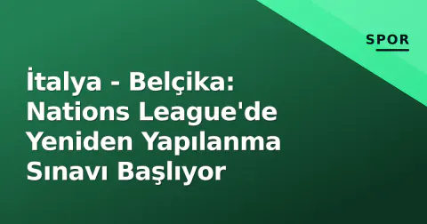 İtalya - Belçika: Nations League'de Yeniden Yapılanma Sınavı Başlıyor