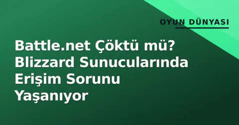 Battle.net Çöktü mü? Blizzard Sunucularında Erişim Sorunu Yaşanıyor