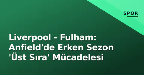 Liverpool - Fulham: Anfield'de Erken Sezon 'Üst Sıra' Mücadelesi