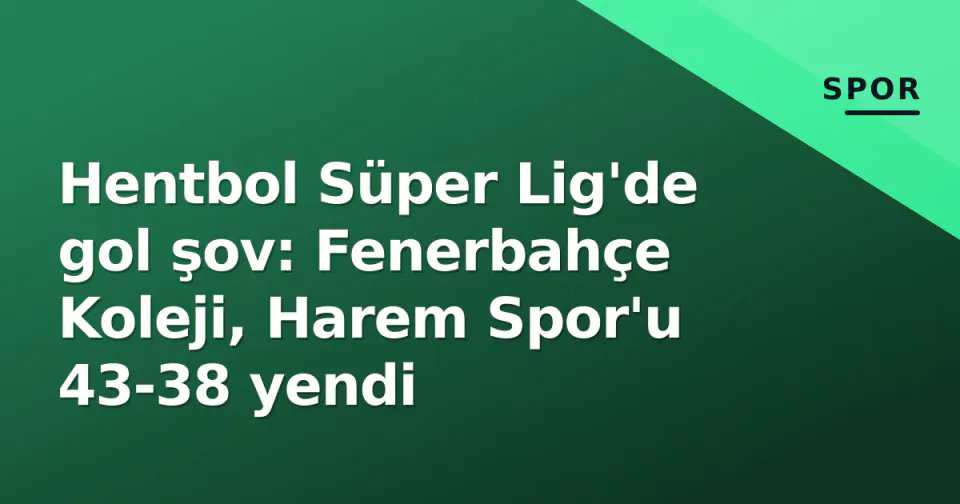 Hentbol Süper Lig'de gol şov: Fenerbahçe Koleji, Harem Spor'u 43-38 yendi görseli