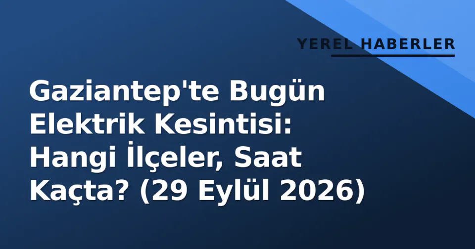 Gaziantep'te Bugün Elektrik Kesintisi: Hangi İlçeler, Saat Kaçta? (29 Eylül 2026) görseli