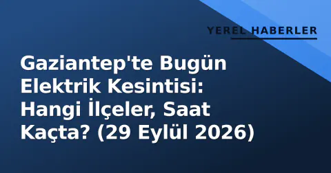 Gaziantep'te Bugün Elektrik Kesintisi: Hangi İlçeler, Saat Kaçta? (29 Eylül 2026)