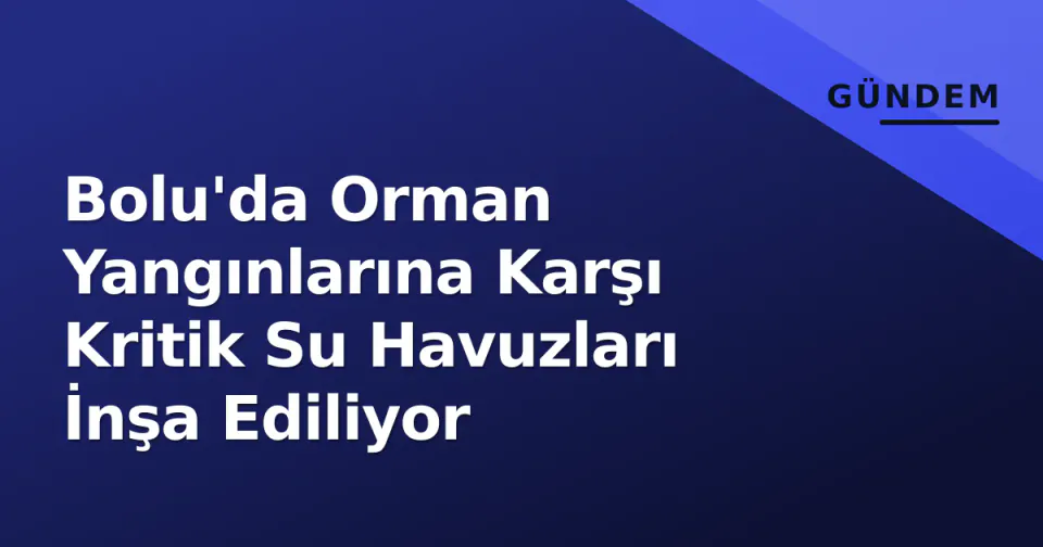 Bolu'da Orman Yangınlarına Karşı Kritik Su Havuzları İnşa Ediliyor görseli