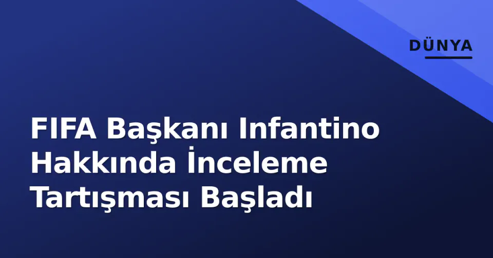 FIFA Başkanı Infantino Hakkında İnceleme Tartışması Başladı görseli