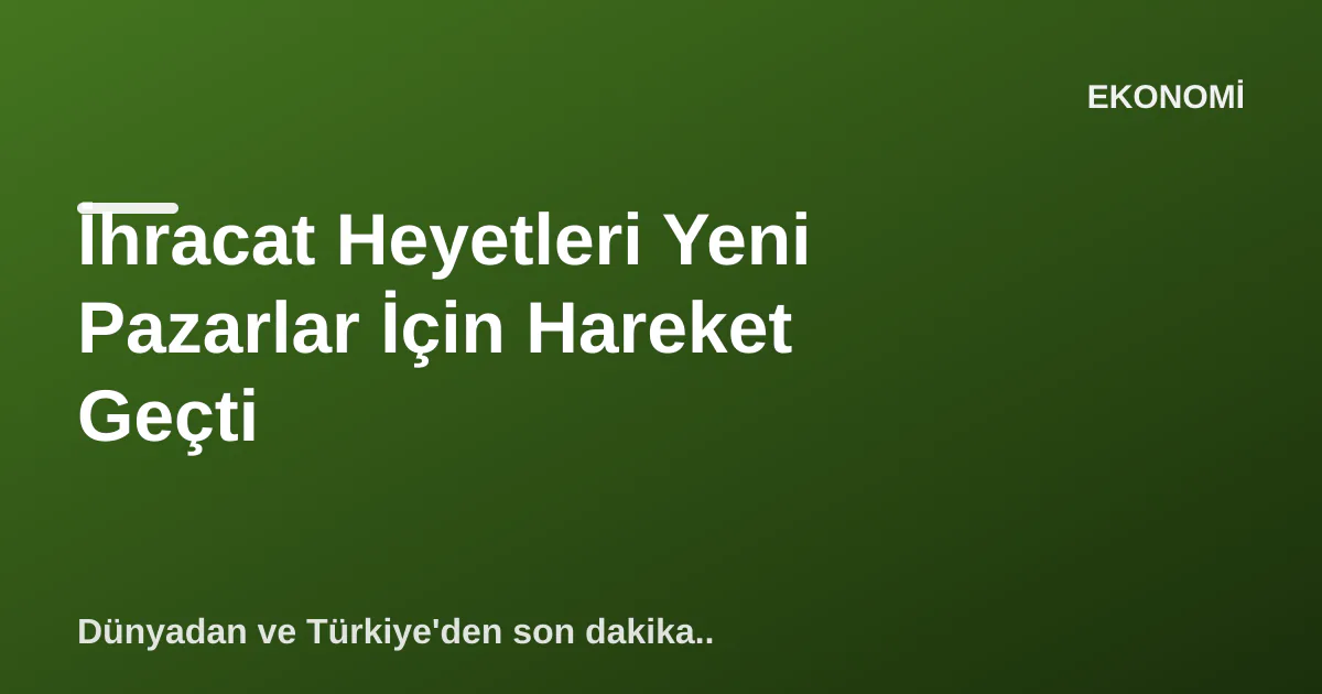 İhracat Heyetleri Yeni Pazarlar İçin Hareket Geçti İhracat Heyetleri Yeni Pazarlar İçin Hareket Geçti
