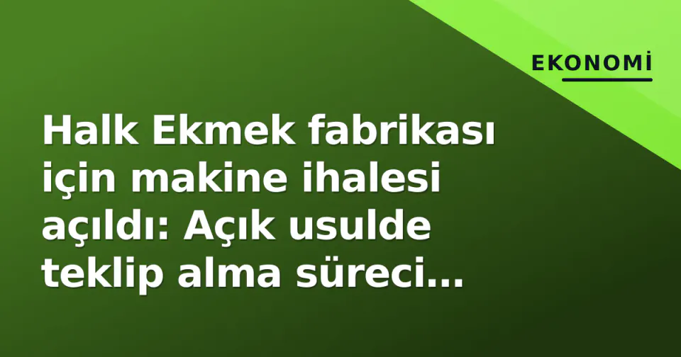 Halk Ekmek fabrikası için makine ihalesi açıldı: Açık usulde teklip alma süreci başladı görseli