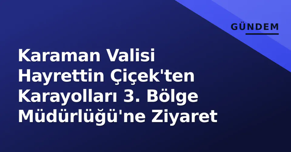 Karaman Valisi Hayrettin Çiçek'ten Karayolları 3. Bölge Müdürlüğü'ne Ziyaret görseli