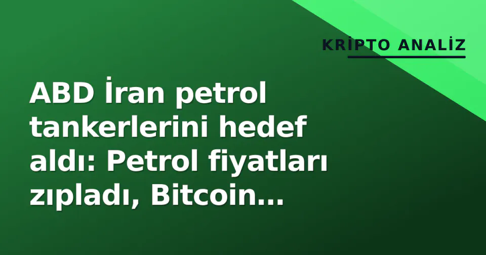ABD İran petrol tankerlerini hedef aldı: Petrol fiyatları zıpladı, Bitcoin riskten kaçışta geriledi görseli