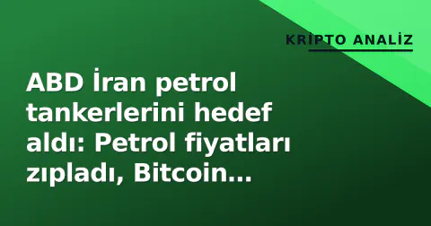 ABD İran petrol tankerlerini hedef aldı: Petrol fiyatları zıpladı, Bitcoin riskten kaçışta geriledi