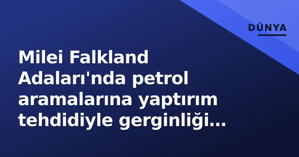 Milei Falkland Adaları'nda petrol aramalarına yaptırım tehdidiyle gerginliği zirveye taşıdı görseli