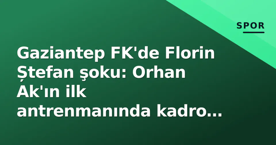 Gaziantep FK'de Florin Ștefan şoku: Orhan Ak'ın ilk antrenmanında kadro dışı görseli