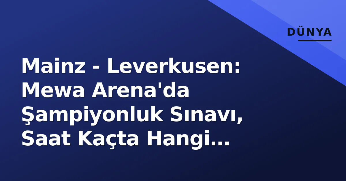 Mainz - Leverkusen: Mewa Arena'da Şampiyonluk Sınavı, Saat Kaçta Hangi Kanalda? Mainz - Leverkusen: Mewa Arena'da Şampiyonluk Sınavı, Saat Kaçta Hangi Kanalda?