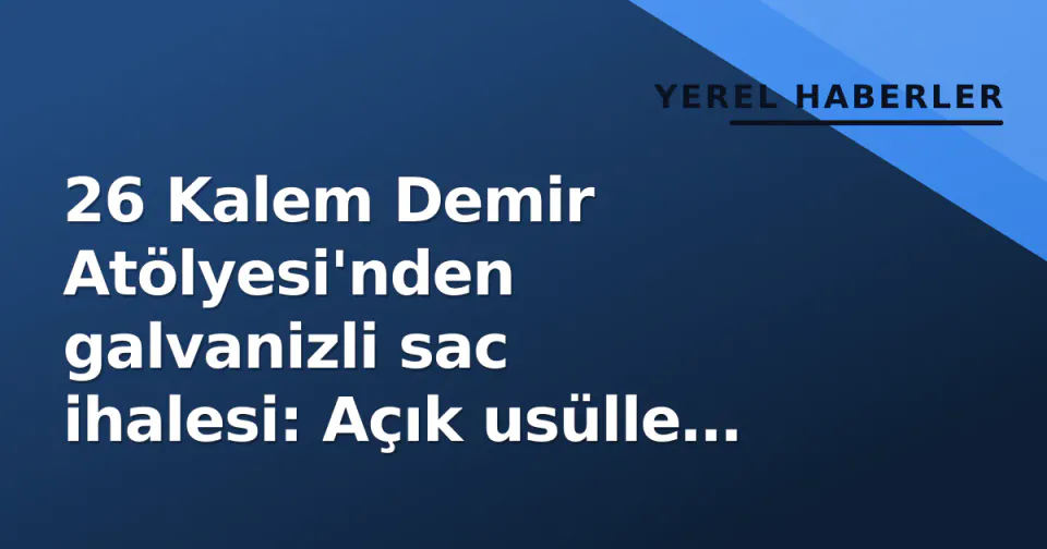 26 Kalem Demir Atölyesi'nden galvanizli sac ihalesi: Açık usülle yapılıyor görseli