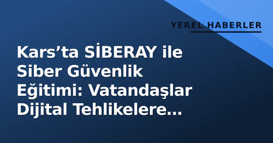 Kars’ta SİBERAY ile Siber Güvenlik Eğitimi: Vatandaşlar Dijital Tehlikelere Karşı Uyarıldı görseli